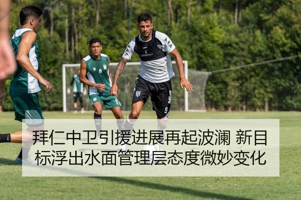 拜仁中卫引援进展再起波澜 新目标浮出水面管理层态度微妙变化
