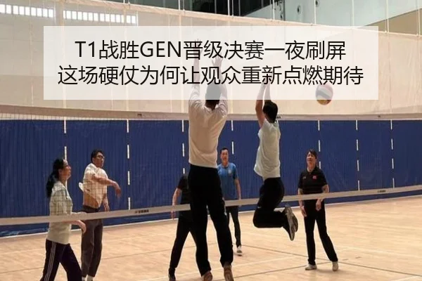 T1战胜GEN晋级决赛一夜刷屏 这场硬仗为何让观众重新点燃期待